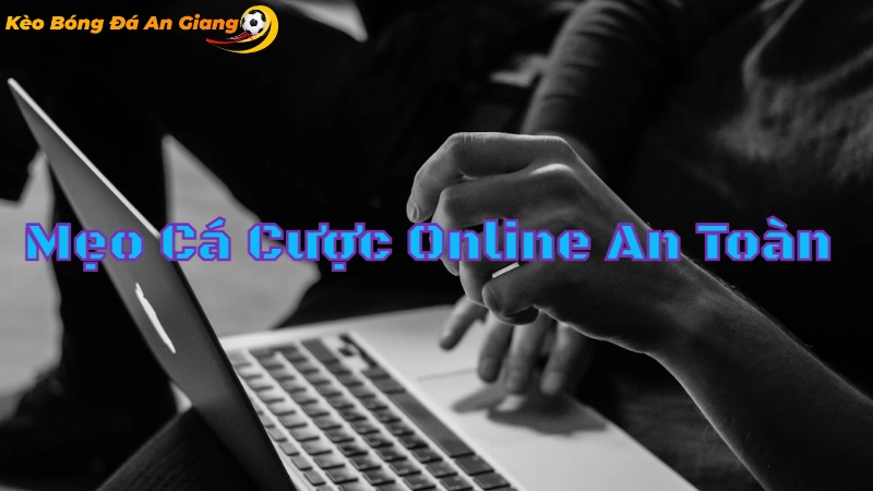 Mẹo Cá Cược Online An Toàn Tại An Giang