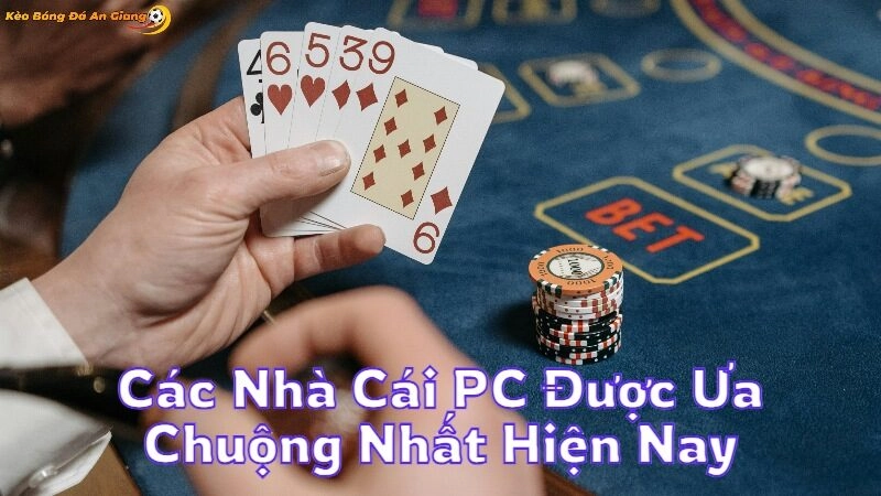 Các Nhà Cái PC Được Ưa Chuộng Nhất Hiện Nay