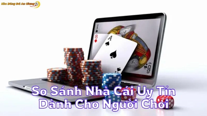 So Sánh Nhà Cái Uy Tín Dành Cho Người Chơi