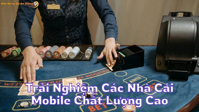 Trải Nghiệm Các Nhà Cái Mobile Chất Lượng Cao